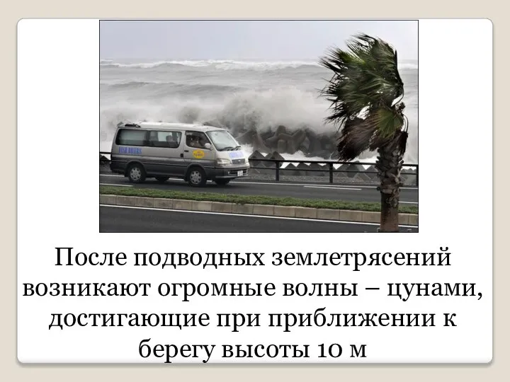 После подводных землетрясений возникают огромные волны – цунами, достигающие при приближении к берегу высоты 10 м