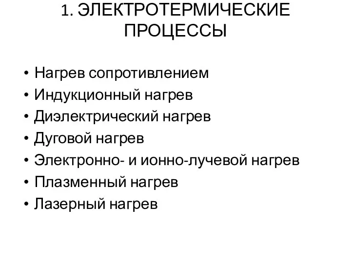 1. ЭЛЕКТРОТЕРМИЧЕСКИЕ ПРОЦЕССЫ Нагрев сопротивлением Индукционный нагрев Диэлектрический нагрев Дуговой нагрев Электронно-