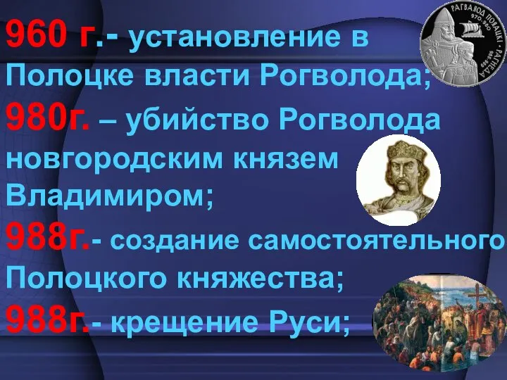 960 г.- установление в Полоцке власти Рогволода; 980г. – убийство Рогволода новгородским