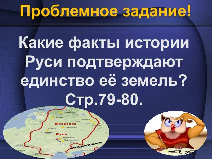 Проблемное задание! Какие факты истории Руси подтверждают единство её земель? Стр.79-80.