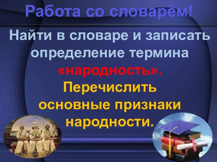 Работа со словарём! Найти в словаре и записать определение термина «народность». Перечислить основные признаки народности.