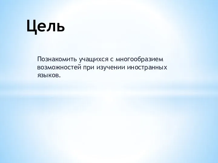 Познакомить учащихся с многообразием возможностей при изучении иностранных языков. Цель