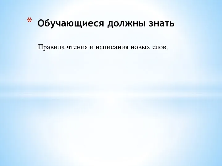 Правила чтения и написания новых слов. Обучающиеся должны знать