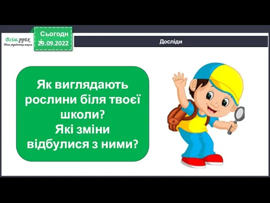 29.09.2022 Сьогодні Досліди Як виглядають рослини біля твоєї школи? Які зміни відбулися з ними?