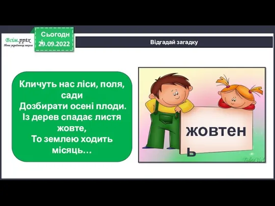 29.09.2022 Сьогодні Відгадай загадку Кличуть нас ліси, поля, сади Дозбирати осені плоди.