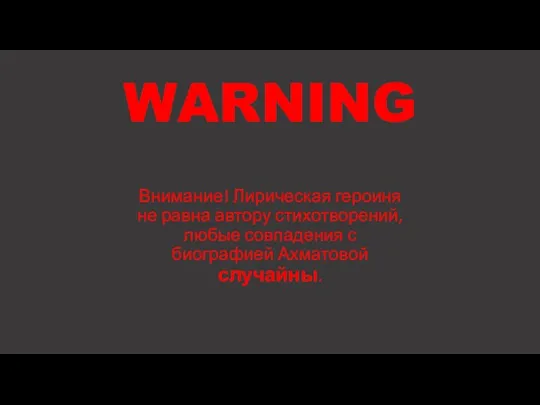 WARNING Внимание! Лирическая героиня не равна автору стихотворений, любые совпадения с биографией Ахматовой случайны.