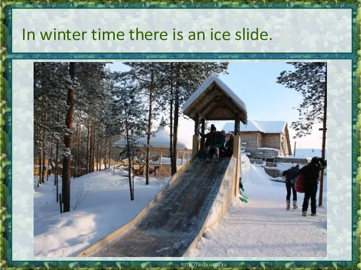 In winter time there is an ice slide.