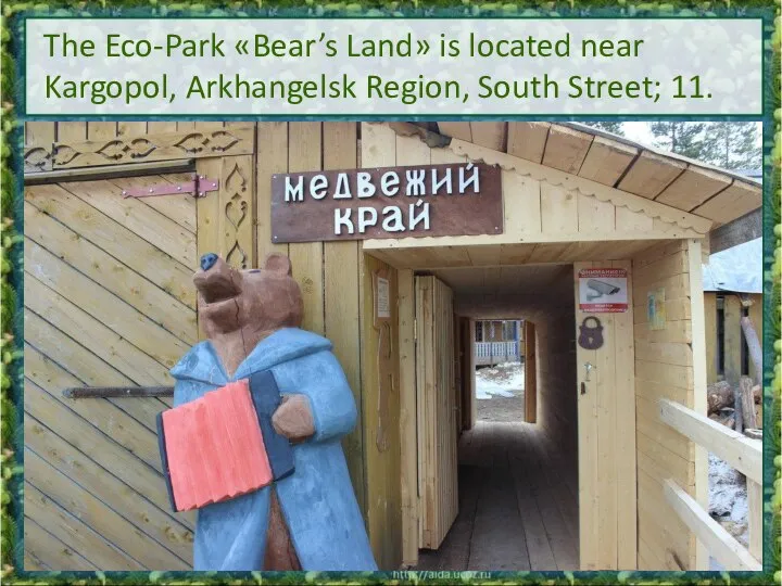 The Eco-Park «Bear’s Land» is located near Kargopol, Arkhangelsk Region, South Street; 11.