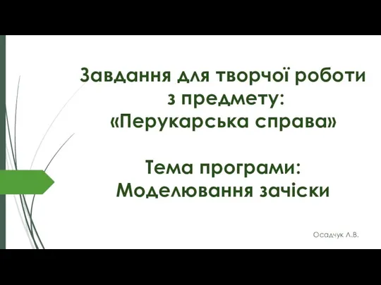 Завдання для творчої роботи з предмету: Перукарська справа. Тема програми: Моделювання зачіски