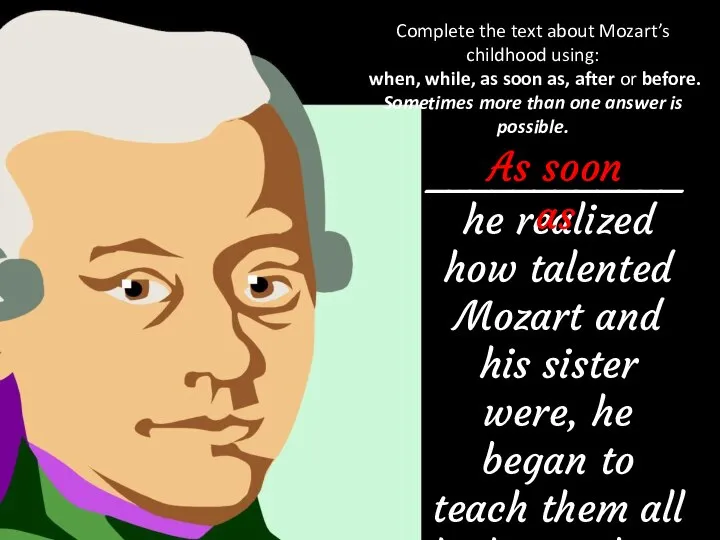 Complete the text about Mozart’s childhood using: when, while, as soon as,