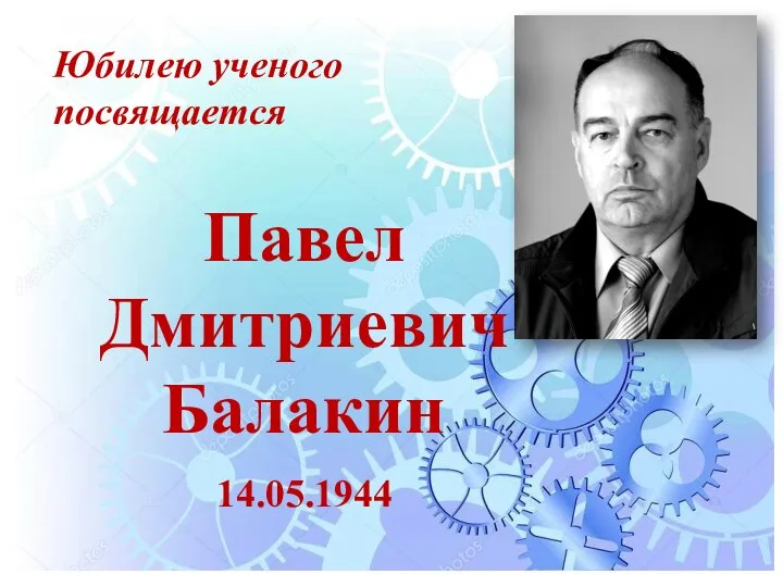 Павел Дмитриевич Балакин 14.05.1944 Юбилею ученого посвящается