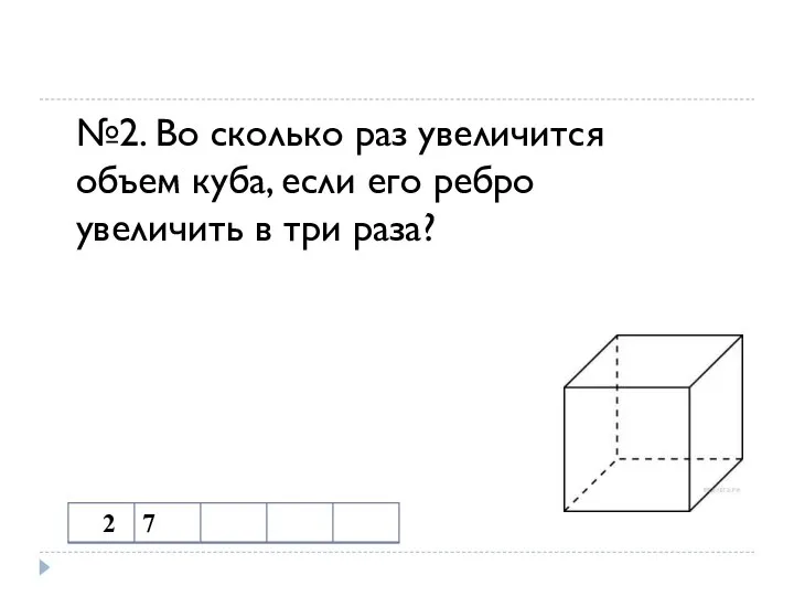 №2. Во сколько раз увеличится объем куба, если его ребро увеличить в три раза?