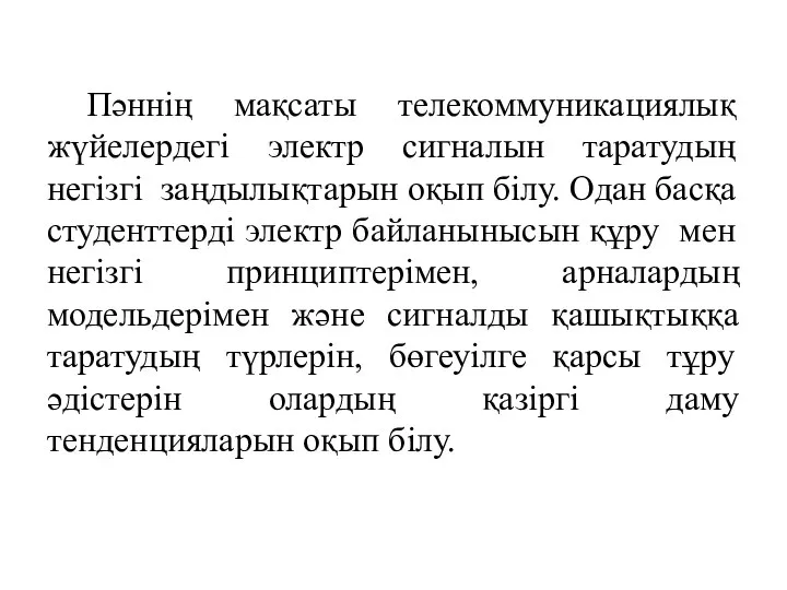 Пәннің мақсаты телекоммуникациялық жүйелердегі электр сигналын таратудың негізгі заңдылықтарын оқып білу. Одан