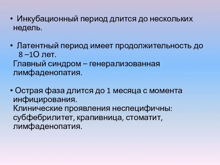 Инкубационный период длится до нескольких недель. Латентный период имеет продолжительность до 8