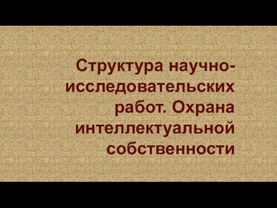 Структура научно-исследовательских работ. Охрана интеллектуальной собственности