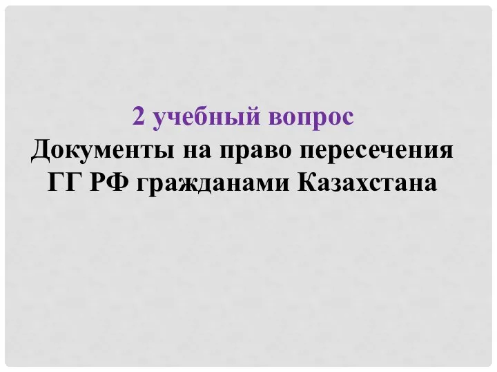 2 учебный вопрос Документы на право пересечения ГГ РФ гражданами Казахстана