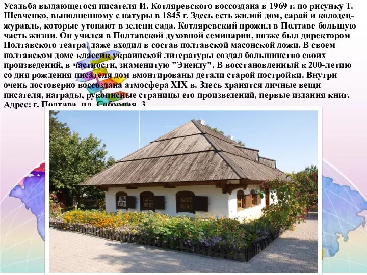 Усадьба выдающегося писателя И. Котляревского воссоздана в 1969 г. по рисунку Т.