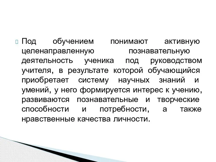 Под обучением понимают активную целенаправленную познавательную деятельность ученика под руководством учителя, в