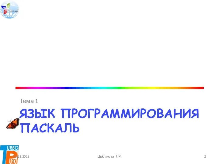 ЯЗЫК ПРОГРАММИРОВАНИЯ ПАСКАЛЬ Тема 1 03.11.2013 Цыбикова Т.Р.