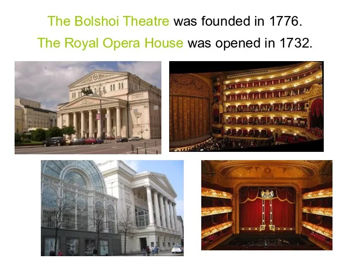 The Bolshoi Theatre was founded in 1776. The Royal Opera House was opened in 1732.