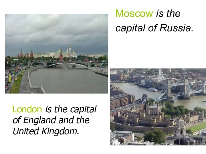 Moscow is the capital of Russia. London is the capital of England and the United Kingdom.