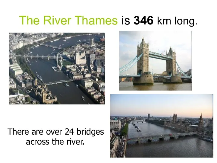 The River Thames is 346 km long. There are over 24 bridges across the river.