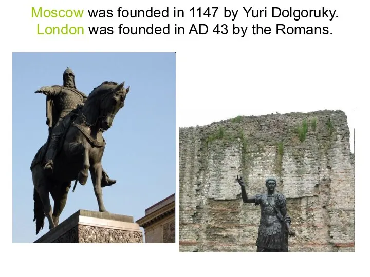 Moscow was founded in 1147 by Yuri Dolgoruky. London was founded in
