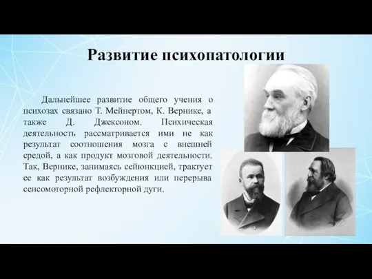 Развитие психопатологии Дальнейшее развитие общего учения о психозах связано Т. Мейнертом, К.