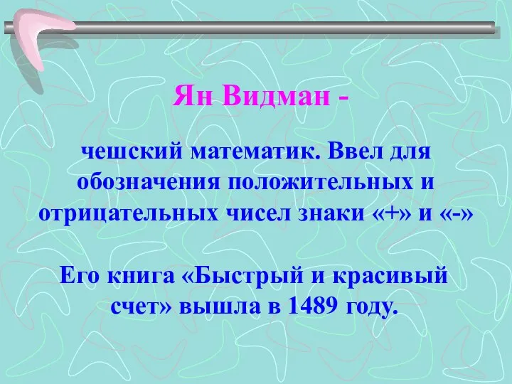 Ян Видман - чешский математик. Ввел для обозначения положительных и отрицательных чисел