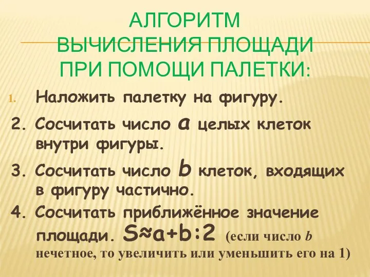 АЛГОРИТМ ВЫЧИСЛЕНИЯ ПЛОЩАДИ ПРИ ПОМОЩИ ПАЛЕТКИ: Наложить палетку на фигуру. 2. Сосчитать