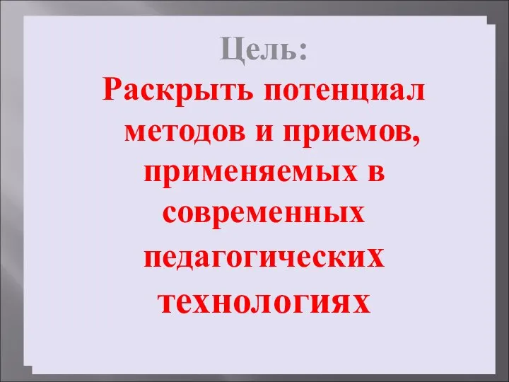 Цель: Раскрыть потенциал методов и приемов, применяемых в современных Педагогических технологиях Цель: