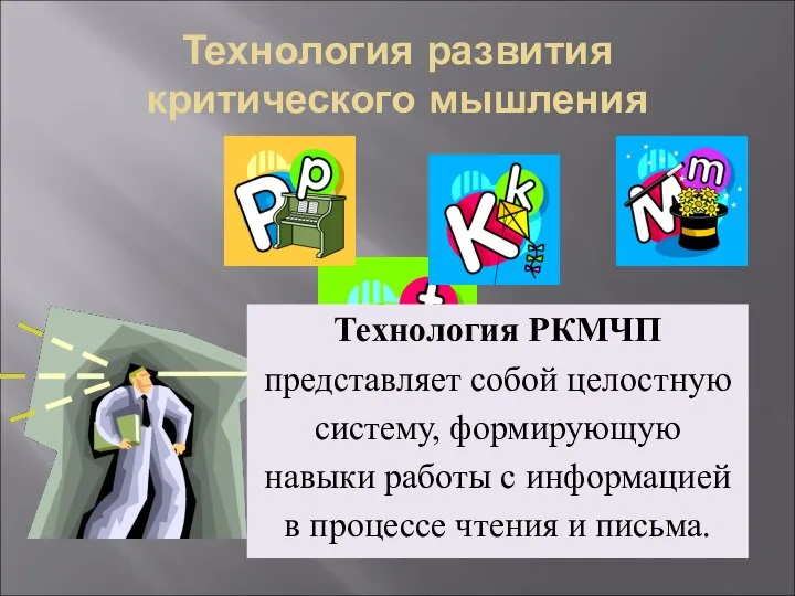 Технология развития критического мышления Технология РКМЧП представляет собой целостную систему, формирующую навыки