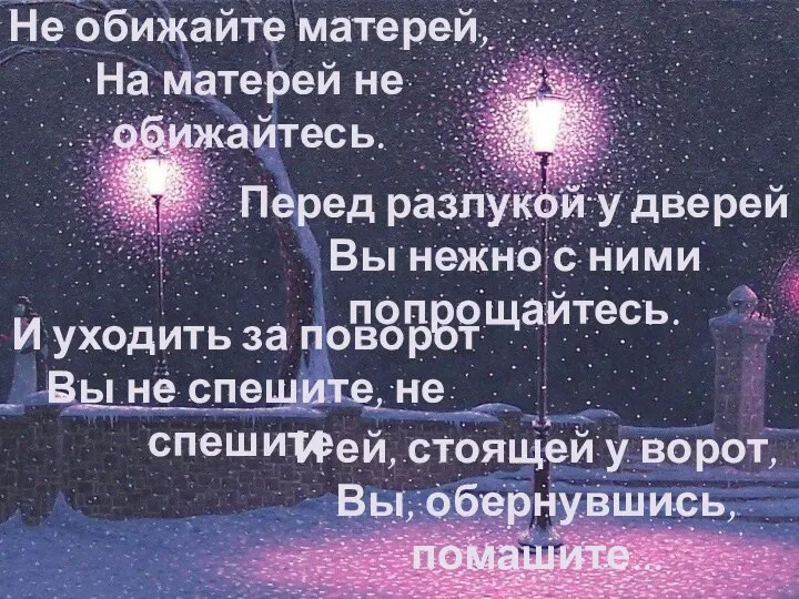 Не обижайте матерей, На матерей не обижайтесь. Перед разлукой у дверей Вы