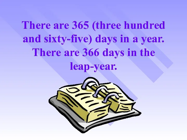 There are 365 (three hundred and sixty-five) days in a year. There