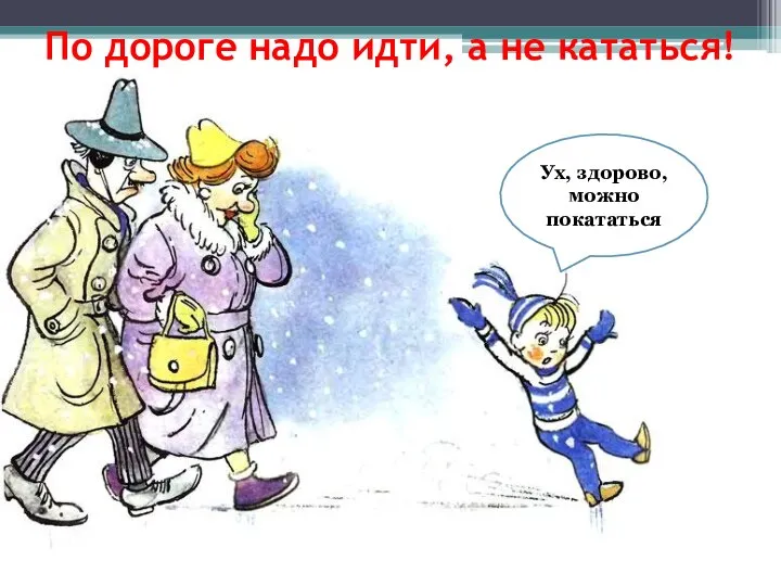 По дороге надо идти, а не кататься! Ух, здорово, можно покататься