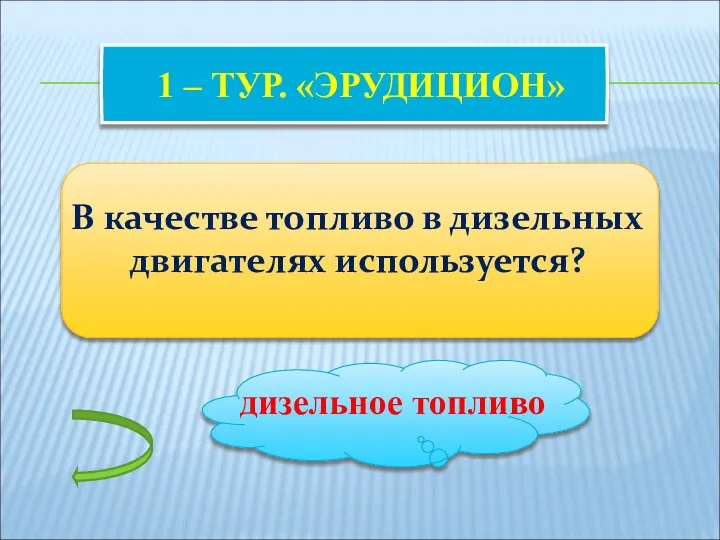 1 – ТУР. «ЭРУДИЦИОН» В качестве топливо в дизельных двигателях используется? дизельное топливо