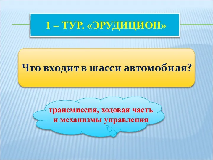 1 – ТУР. «ЭРУДИЦИОН» Что входит в шасси автомобиля? трансмиссия, ходовая часть и механизмы управления