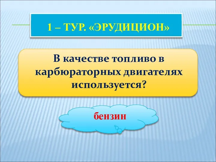 1 – ТУР. «ЭРУДИЦИОН» В качестве топливо в карбюраторных двигателях используется? бензин