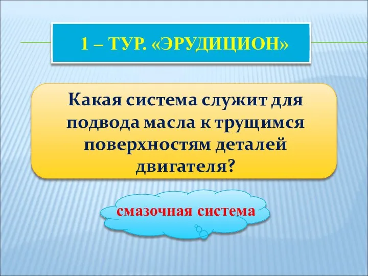 1 – ТУР. «ЭРУДИЦИОН» Какая система служит для подвода масла к трущимся