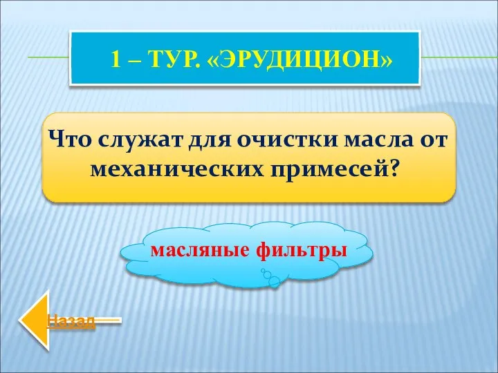 1 – ТУР. «ЭРУДИЦИОН» Что служат для очистки масла от механических примесей? масляные фильтры Назад