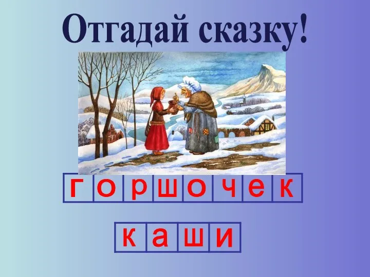 Отгадай сказку! г о р ш о ч е к к ш а и