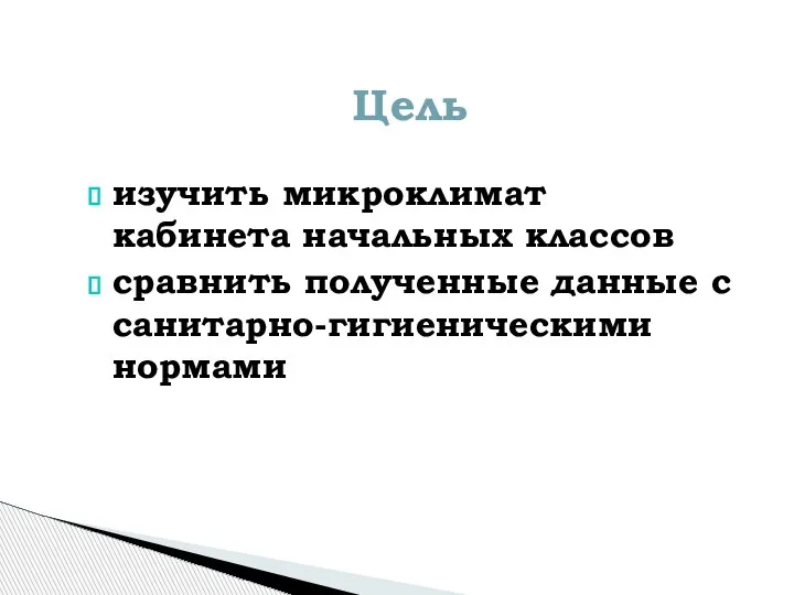 изучить микроклимат кабинета начальных классов сравнить полученные данные с санитарно-гигиеническими нормами Цель