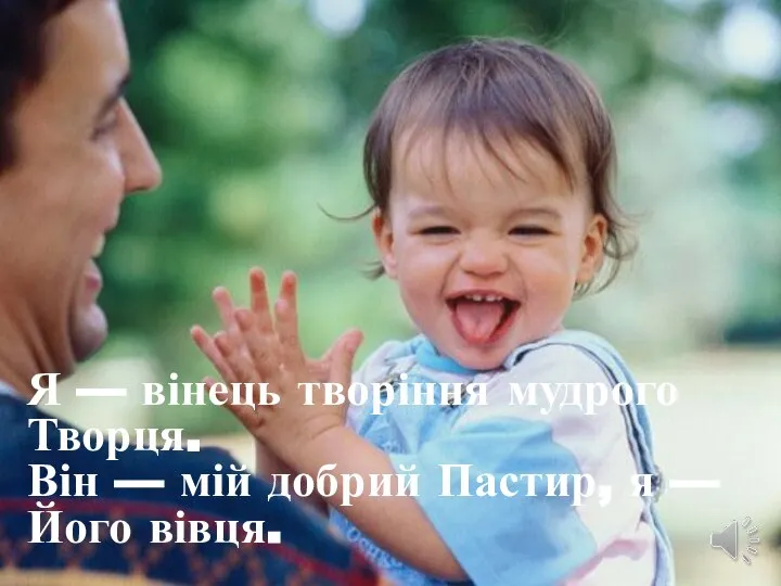 Я — вінець творіння мудрого Творця. Він — мій добрий Пастир, я — Його вівця.