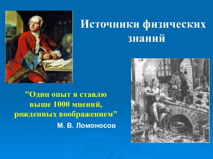 "Один опыт я ставлю выше 1000 мнений, рожденных воображением" М. В. Ломоносов Источники физических знаний