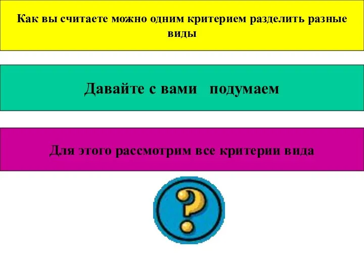 Как вы считаете можно одним критерием разделить разные виды Давайте с вами