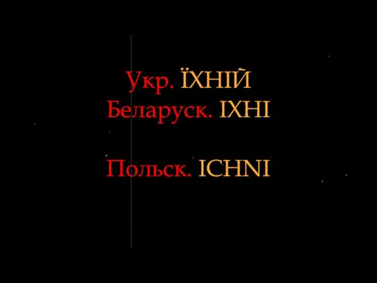 Укр. ЇХНIЙ Беларуск. IХНI Польск. ICHNI