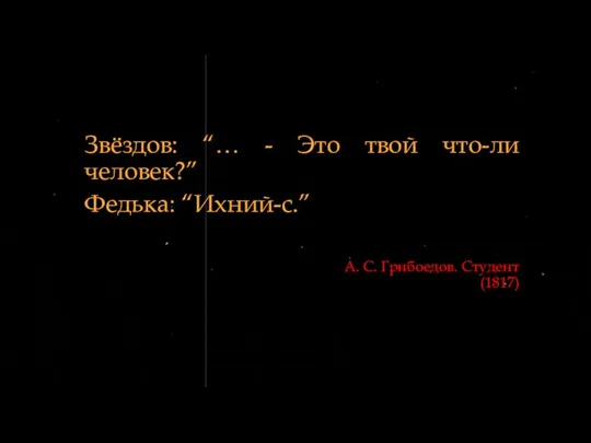 А. С. Грибоедов. Студент (1817) Звёздов: “… - Это твой что-ли человек?” Федька: “Ихний-с.”
