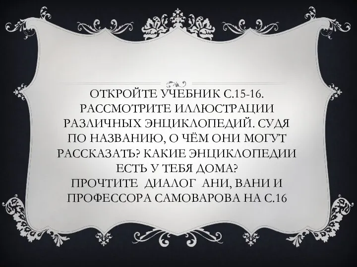 ОТКРОЙТЕ УЧЕБНИК С.15-16. РАССМОТРИТЕ ИЛЛЮСТРАЦИИ РАЗЛИЧНЫХ ЭНЦИКЛОПЕДИЙ. СУДЯ ПО НАЗВАНИЮ, О ЧЁМ