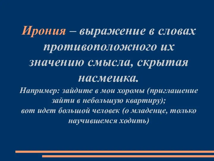 Ирония – выражение в словах противоположного их значению смысла, скрытая насмешка. Например: