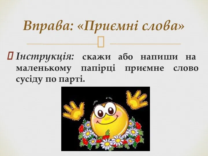 Інструкція: скажи або напиши на маленькому папірці приємне слово сусіду по парті. Вправа: «Приємні слова»